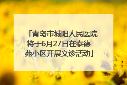青岛市城阳人民医院将于6月27日在泰德苑小区开展义诊活动