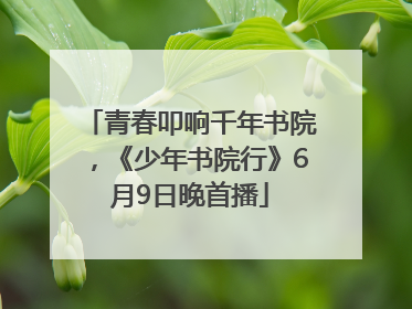 青春叩响千年书院，《少年书院行》6月9日晚首播
