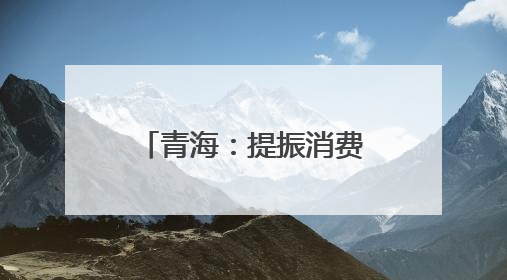 青海：提振消费政策落地显效 消费态势回升向好