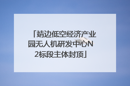 靖边低空经济产业园无人机研发中心N2标段主体封顶