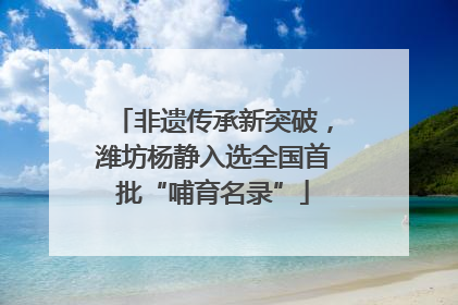 非遗传承新突破，潍坊杨静入选全国首批“哺育名录”