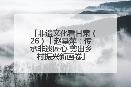 非遗文化看甘肃（26）丨赵星萍：传承非遗匠心 剪出乡村振兴新画卷