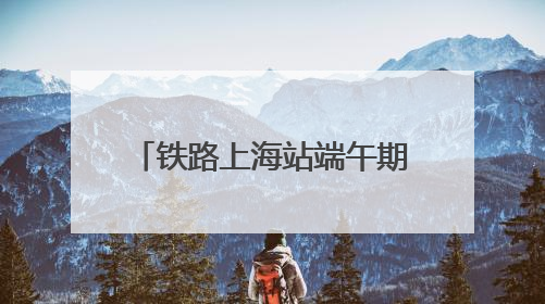 铁路上海站端午期间预计发送超238万人次，客流最高峰在端午当天
