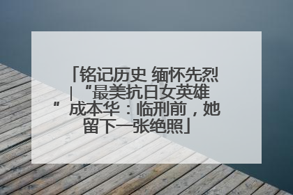 铭记历史 缅怀先烈 ∣“最美抗日女英雄”成本华：临刑前，她留下一张绝照