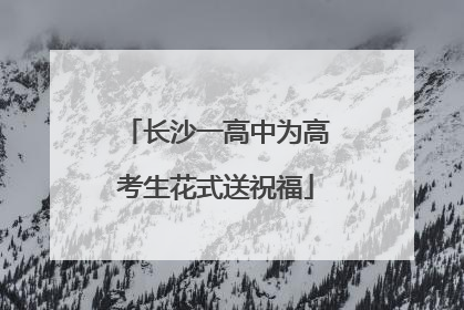 长沙一高中为高考生花式送祝福