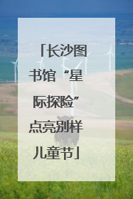 长沙图书馆“星际探险”点亮别样儿童节