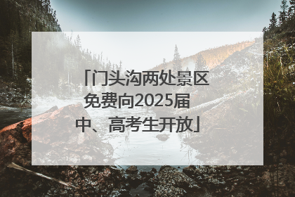 门头沟两处景区免费向2025届中、高考生开放