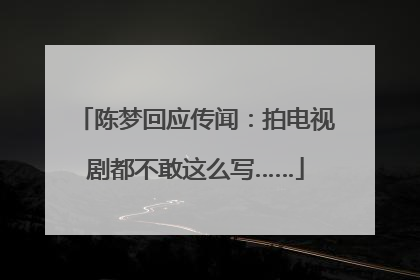 陈梦回应传闻：拍电视剧都不敢这么写……