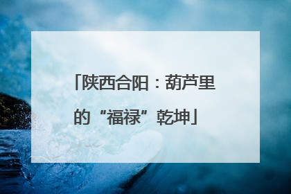 陕西合阳：葫芦里的“福禄”乾坤