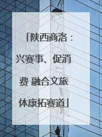 陕西商洛：兴赛事、促消费 融合文旅体康拓赛道