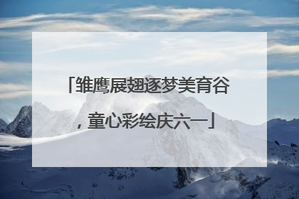 雏鹰展翅逐梦美育谷，童心彩绘庆六一