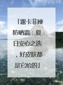 露卡菲娅防晒霜：夏日安心之选，好皮肤都是它给的