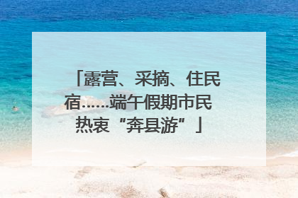 露营、采摘、住民宿……端午假期市民热衷“奔县游”