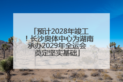 预计2028年竣工！长沙奥体中心为湖南承办2029年全运会奠定坚实基础