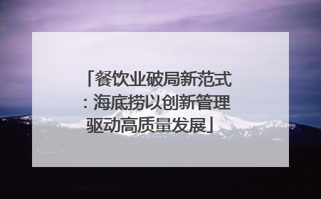餐饮业破局新范式：海底捞以创新管理驱动高质量发展