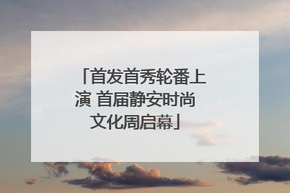 首发首秀轮番上演 首届静安时尚文化周启幕