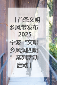 首条文明乡风带发布 2025宁波“文明乡风润四明”系列活动启动