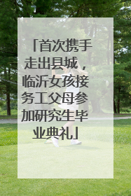 首次携手走出县城，临沂女孩接务工父母参加研究生毕业典礼