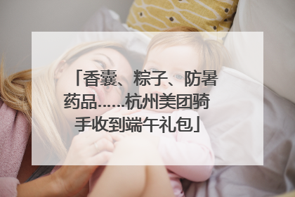 香囊、粽子、防暑药品……杭州美团骑手收到端午礼包