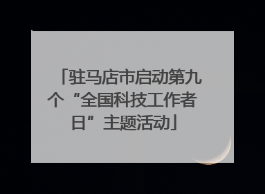 驻马店市启动第九个“全国科技工作者日”主题活动