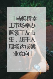马驹桥零工市场举办蓝领工友市集，超千人现场达成就业意向