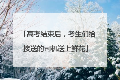 高考结束后，考生们给接送的司机送上鲜花