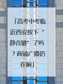 高考中考临近西安按下“静音键”了吗？商铺广播仍在响
