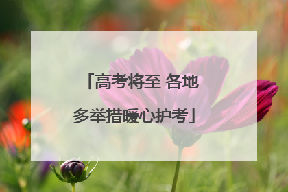 高考将至 各地多举措暖心护考