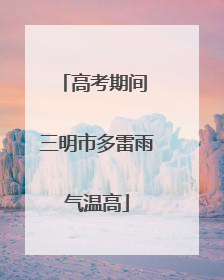 高考期间 三明市多雷雨气温高