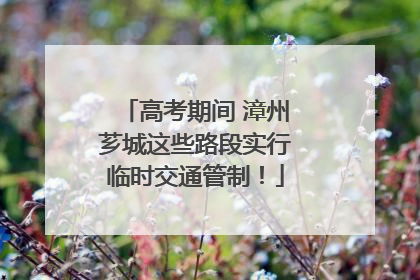 高考期间 漳州芗城这些路段实行临时交通管制！