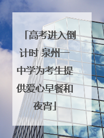 高考进入倒计时 泉州一中学为考生提供爱心早餐和夜宵
