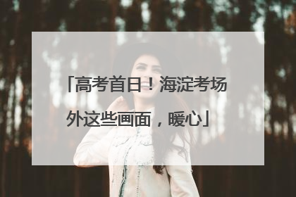 高考首日！海淀考场外这些画面，暖心