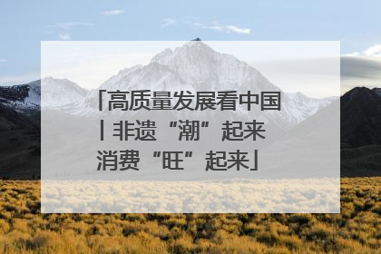 高质量发展看中国丨非遗“潮”起来 消费“旺”起来