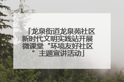 龙泉街道龙泉苑社区新时代文明实践站开展微课堂“环境友好社区”主题宣讲活动