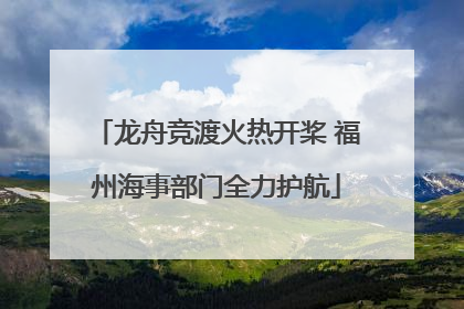 龙舟竞渡火热开桨 福州海事部门全力护航