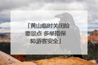 黄山临时关闭险要景点 多举措保障游客安全