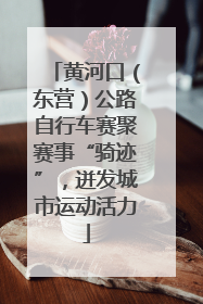 黄河口（东营）公路自行车赛聚赛事“骑迹”，迸发城市运动活力