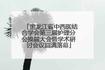 黑龙江省中西医结合学会第三届护理分会换届大会暨学术研讨会议圆满落幕