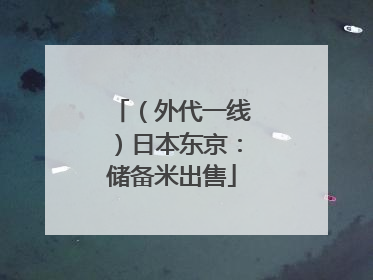 （外代一线）日本东京：储备米出售