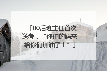 00后班主任首次送考，“你们的妈来给你们加油了！”