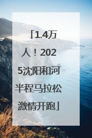 1.4万人！2025沈阳和河半程马拉松激情开跑