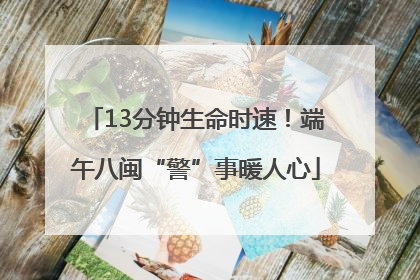 13分钟生命时速！端午八闽“警”事暖人心