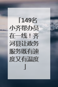 149名小齐帮办员在一线！齐河县让政务服务既有速度又有温度