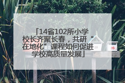 14省102所小学校长齐聚长春，共研“在地化”课程如何促进学校高质量发展