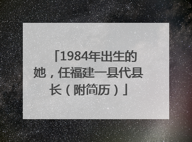 1984年出生的她，任福建一县代县长（附简历）
