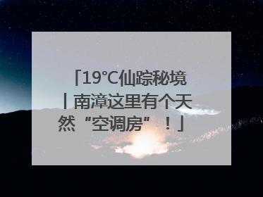 19℃仙踪秘境丨南漳这里有个天然“空调房”！