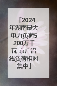 2024年湖南最大电力负荷5200万千瓦 京广沿线负荷相对集中