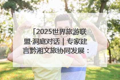 2025世界旅游联盟·洞庭对话｜专家建言黔湘文旅协同发展：聚焦产品稀缺性 深化区域经验共享