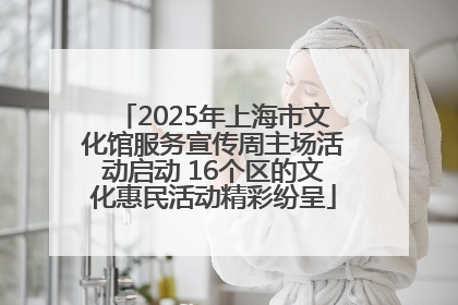 2025年上海市文化馆服务宣传周主场活动启动 16个区的文化惠民活动精彩纷呈