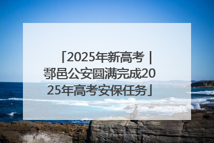 2025年新高考｜鄠邑公安圆满完成2025年高考安保任务